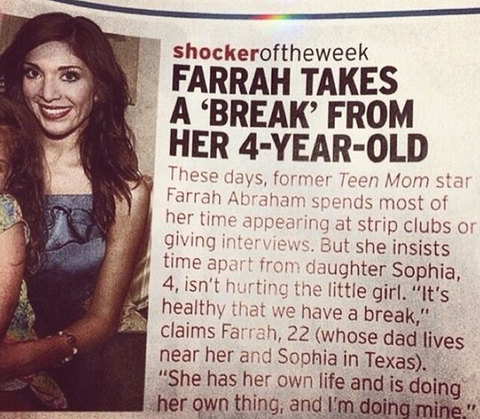 random pic farrah takes a break from her 4 year old - shockeroftheweek Farrah Takes A "Break From Her 4YearOld These days, former Teen Mom star Farrah Abraham spends most of her time appearing at strip clubs or giving interviews. But she insists time apar