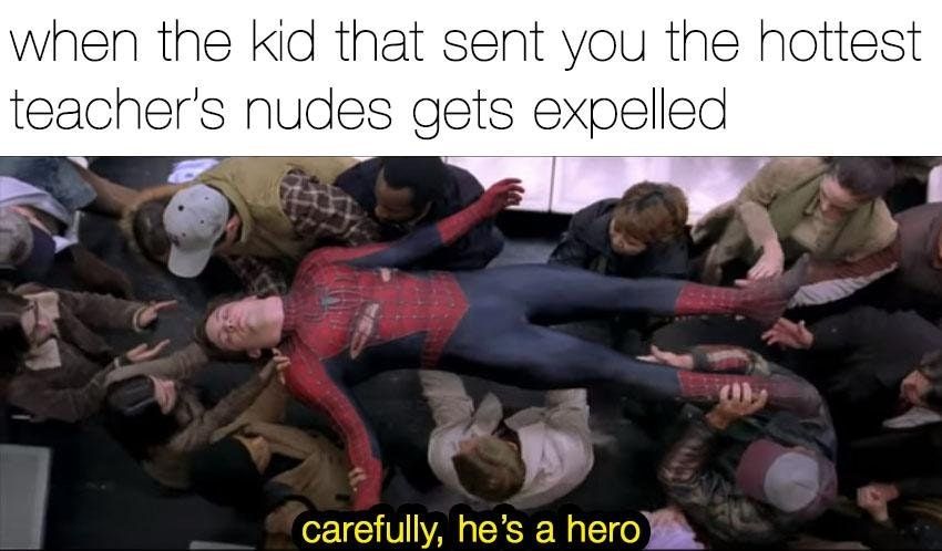 carefully he's a hero meme - when the kid that sent you the hottest teacher's nudes gets expelled carefully, he's a hero