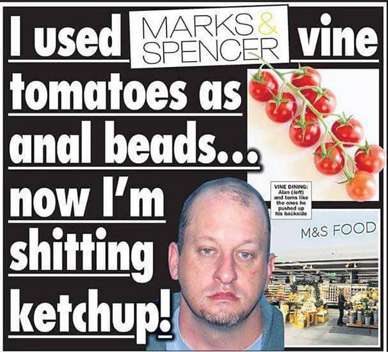 photo caption - Marks Spencer I used Marer vine tomatoes as anal beads... now I'm Vine Dining Alan left and toms the ones the pushed up his backside shitting M&S Food ketchup! to