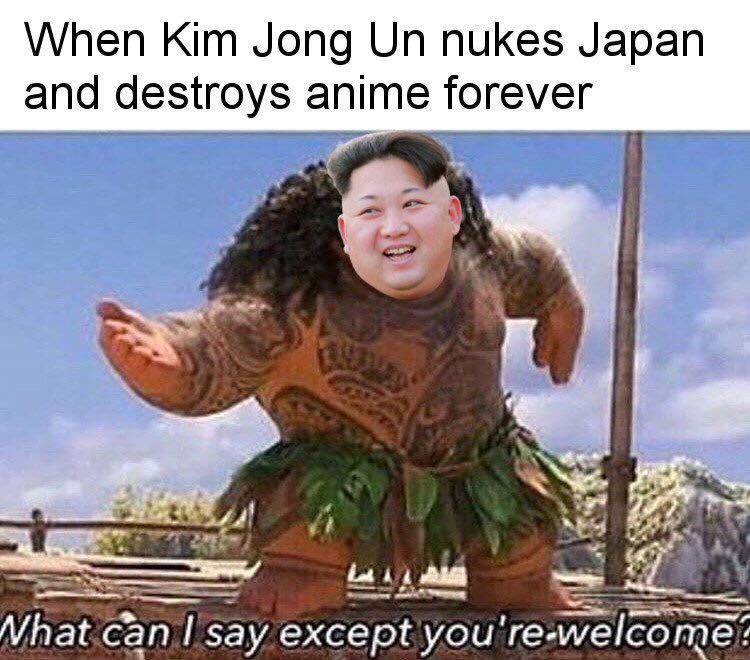 kim jong un memes - When Kim Jong Un nukes Japan and destroys anime forever What can I say except you're welcome