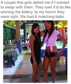 thai funny - A couple thai girls asked me if I wanted to sleep with them. They said it'd be winning the lottery, to my horror they were right. We had 6 matching balls