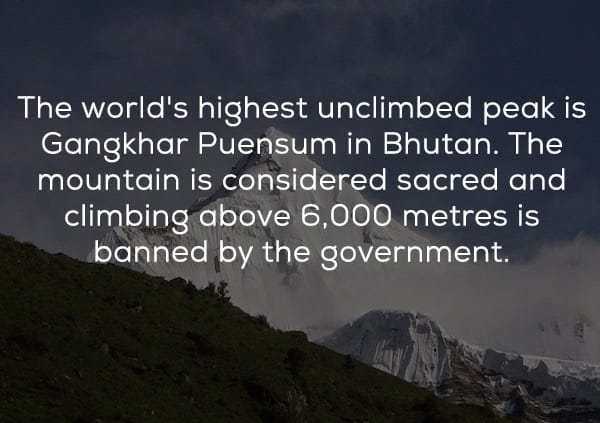 sky - The world's highest unclimbed peak is Gangkhar Puensum in Bhutan. The mountain is considered sacred and climbing above 6,000 metres is banned by the government.