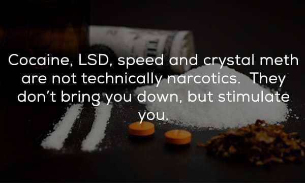 drug - Cocaine, Lsd, speed and crystal meth are not technically narcotics. They don't bring you down, but stimulate you.