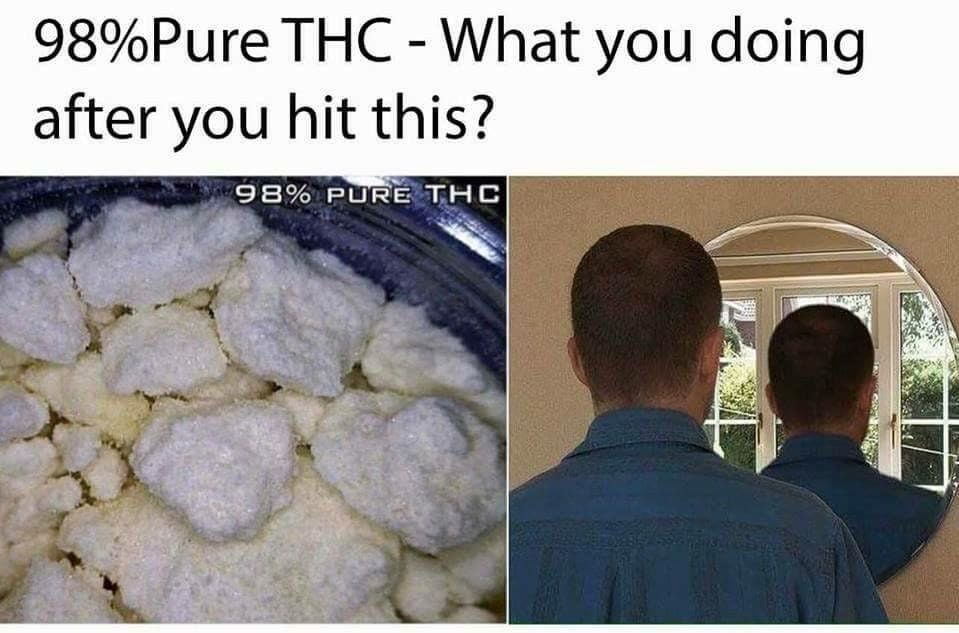 98% pure thc - 98%Pure Thc What you doing after you hit this? 98% Pure Thc