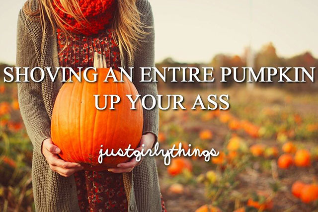 fuck is oatmeal - Shoving An Entire Pumpkin Up Your Ass justgirly things