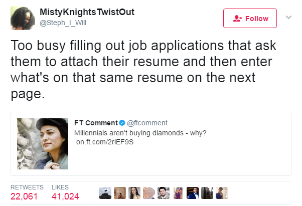 yall mad about today - Misty Knights TwistOut Too busy filling out job applications that ask them to attach their resume and then enter what's on that same resume on the next page. Ft Comment Millennials aren't buying diamonds why? on.ft.com2r1EF9S 22,061