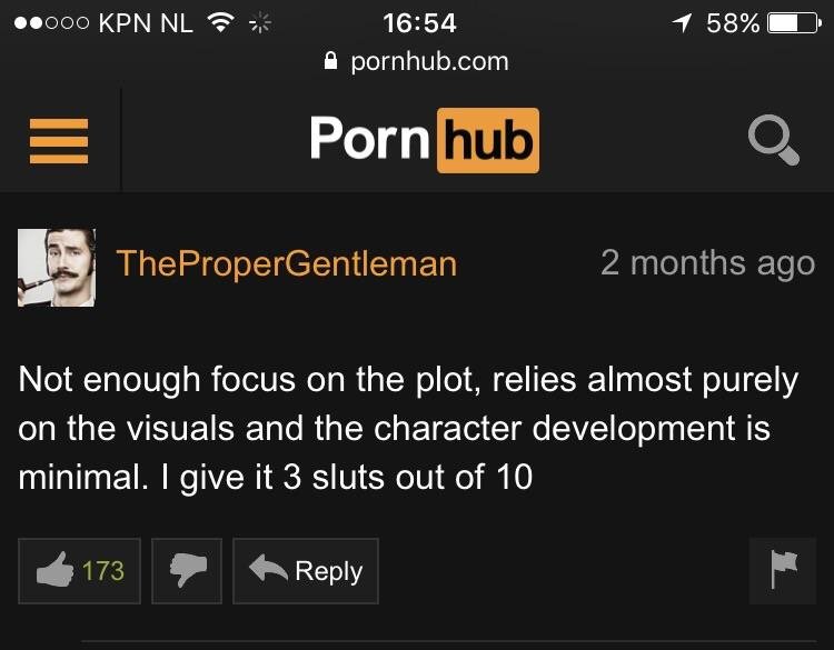 screenshot - .000 Kpn Nl 1 58% pornhub.com Porn hub TheProperGentleman 2 months ago Not enough focus on the plot, relies almost purely on the visuals and the character development is minimal. I give it 3 sluts out of 10 173