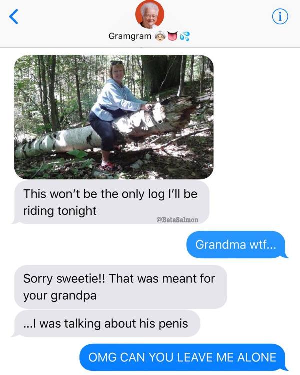 thicc grandma meme - Gramgram u This won't be the only log I'll be riding tonight Grandma wtf... Sorry sweetie!! That was meant for your grandpa ...I was talking about his penis Omg Can You Leave Me Alone