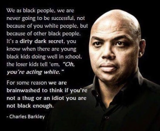 charles barkley about black people - We as black people, we are never going to be successful, not because of you white people, but because of other black people. It's a dirty dark secret, you know when there are young black kids doing well in school. the 