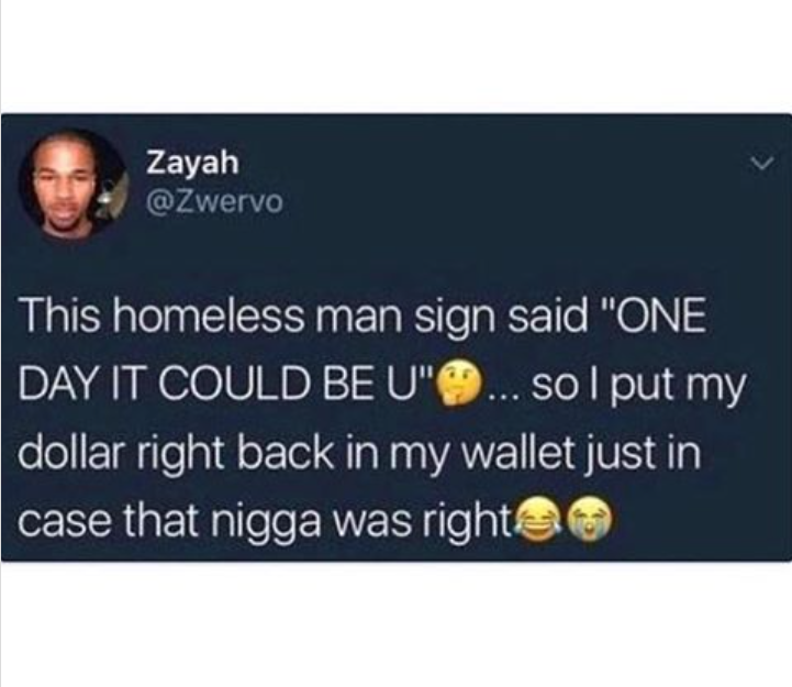 multimedia - Zayah This homeless man sign said "One Day It Could Be U"... so I put my dollar right back in my wallet just in case that nigga was righteo
