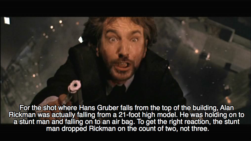 hans gruber die hard - For the shot where Hans Gruber falls from the top of the building, Alan Rickman was actually falling from a 21foot high model. He was holding on to a stunt man and falling on to an air bag. To get the right reaction, the stunt man d