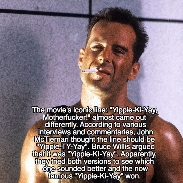 bruce willis die hard meme - The movie's iconic line "YippieKiYay, Motherfucker!" almost came out differently. According to various interviews and commentaries, John McTiernan thought the line should be "YippieTyYay". Bruce Willis argued that it was "Yipp