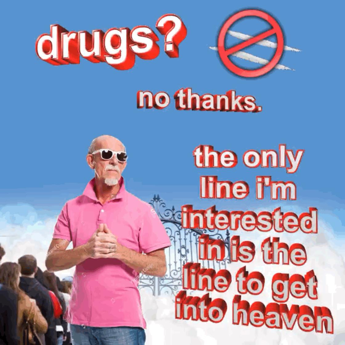 sunglasses - drugs? no thanks the only line i'm sinterested in is the line to get into heaven