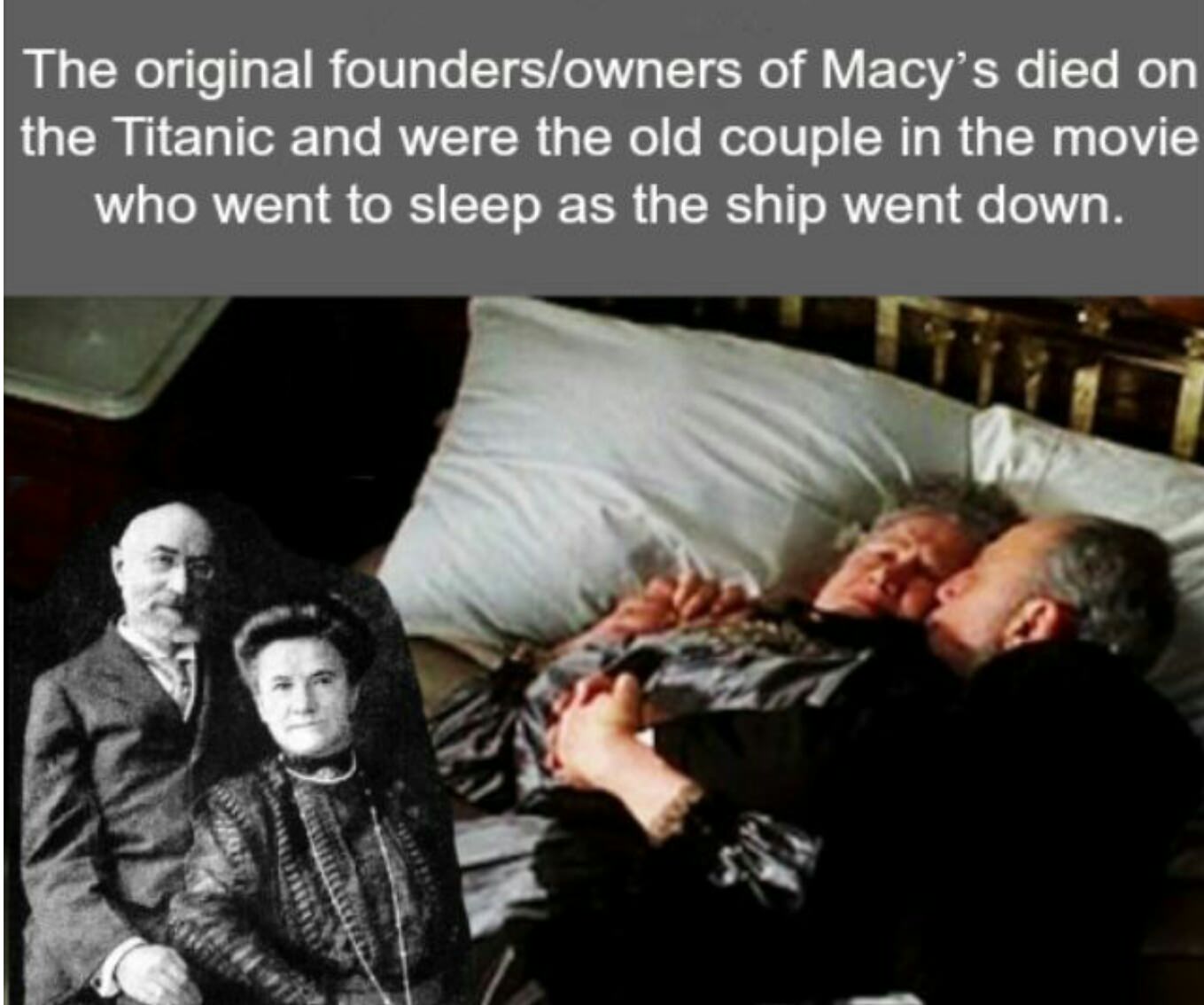 old couple titanic - The original foundersowners of Macy's died on the Titanic and were the old couple in the movie who went to sleep as the ship went down.