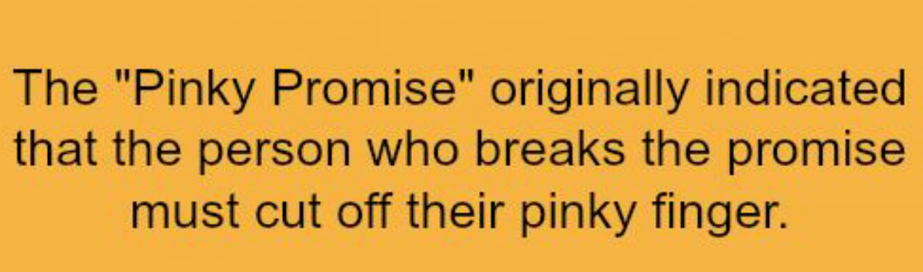 orange - The "Pinky Promise" originally indicated that the person who breaks the promise must cut off their pinky finger.