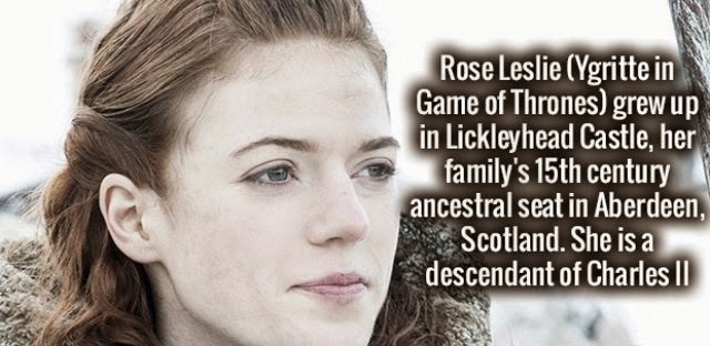 Rose Leslie Ygritte in Game of Thrones grew up in Lickleyhead Castle, her family's 15th century ancestral seat in Aberdeen, Scotland. She is a descendant of Charles Ii