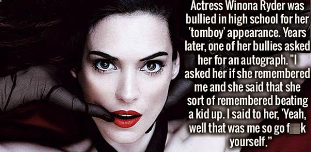 lip - Actress Winona Ryder was bullied in high school for her 'tomboy' appearance. Years later, one of her bullies asked her for an autograph. "I asked her if she remembered me and she said that she sort of remembered beating a kid up. I said to her, 'Yea