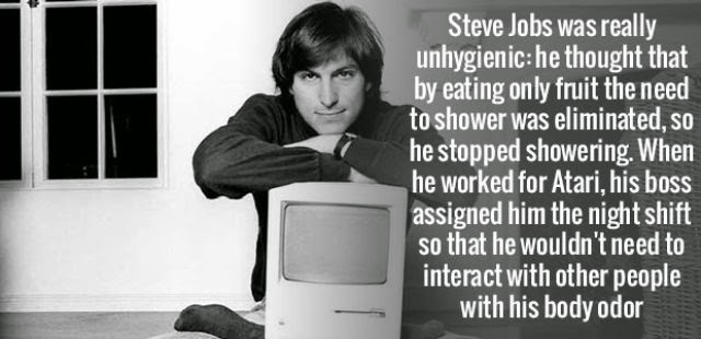 steve jobs atari - Steve Jobs was really unhygienic he thought that by eating only fruit the need to shower was eliminated, so he stopped showering. When he worked for Atari, his boss assigned him the night shift so that he wouldn't need to interact with 