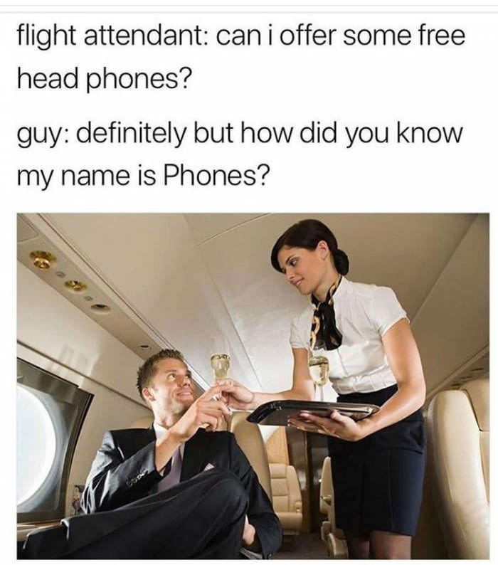 did you know my name was phones - flight attendant cani offer some free head phones? guy definitely but how did you know my name is Phones?