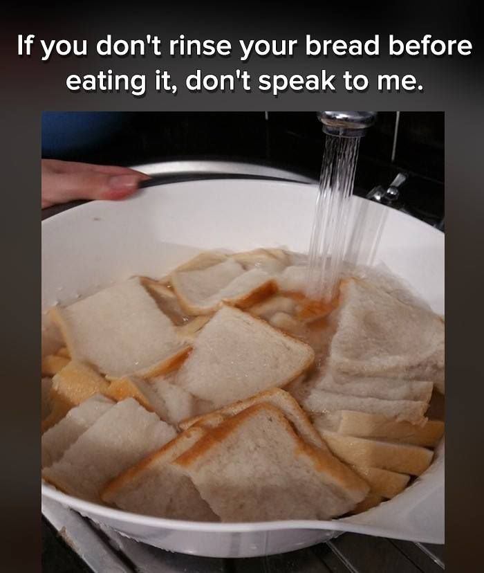 rinse bread meme - If you don't rinse your bread before eating it, don't speak to me.