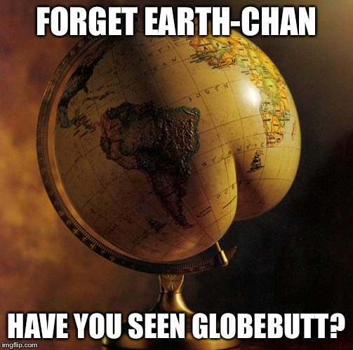 globe - Forget EarthChan souT Have You Seen Globebutt? imgflip.com