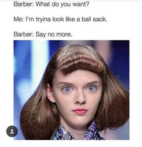 ballsack hairstyle - Barber What do you want? Me I'm tryina look a ball sack. Barber Say no more.