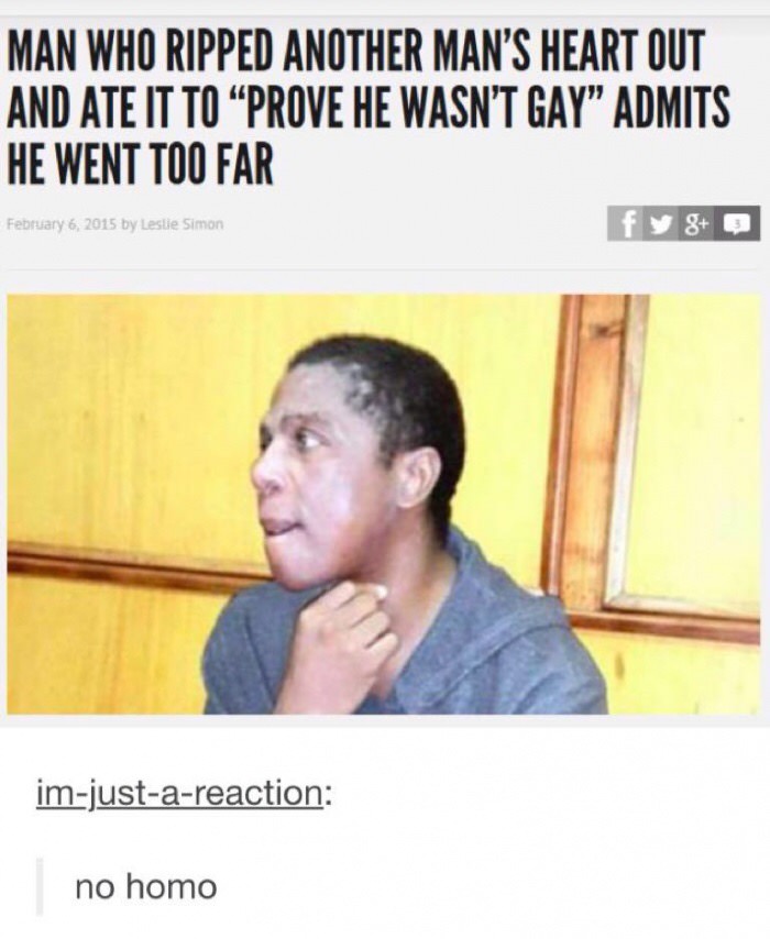 dank no homo meme - Man Who Ripped Another Man'S Heart Out And Ate It To Prove He Wasn'T Gay Admits He Went Too Far fy 8 by Leslie Simon imjustareaction no homo