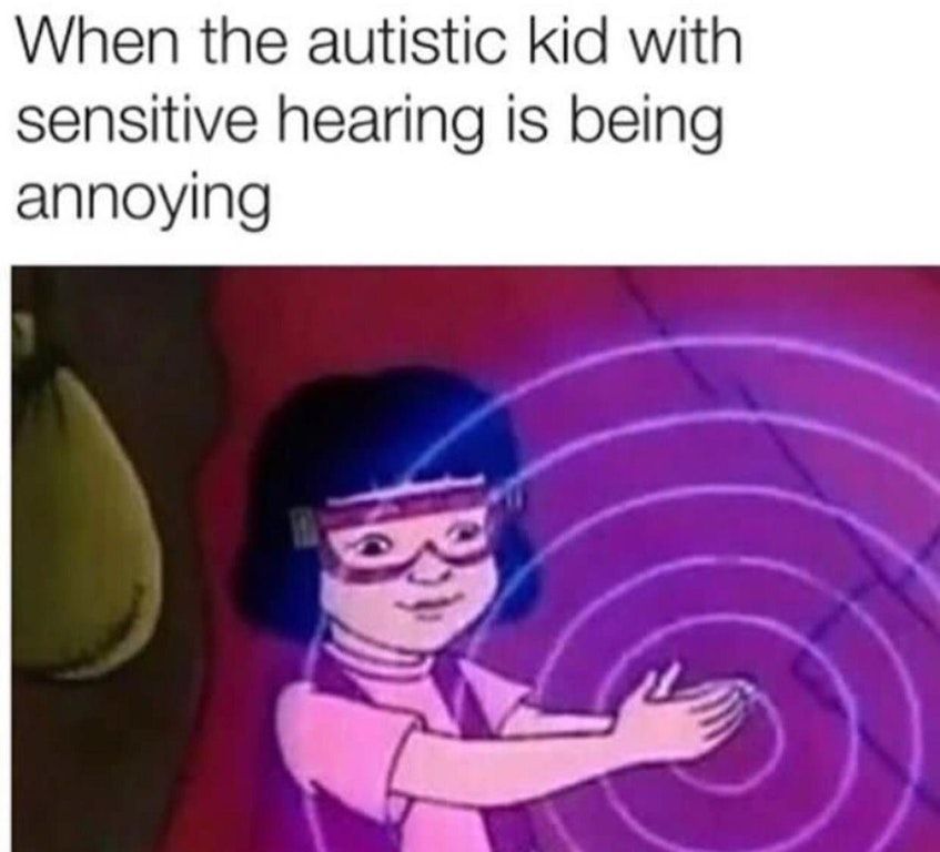 autistic kid is being annoying - When the autistic kid with sensitive hearing is being annoying