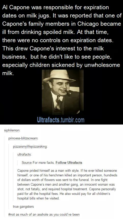 not as much of a jerk as you could ve been - Al Capone was responsible for expiration dates on milk jugs. It was reported that one of Capone's family members in Chicago became ill from drinking spoiled milk. At that time, there were no controls on expirat