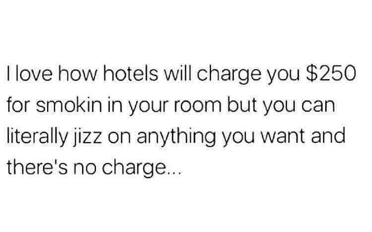 god bless woman quotes - I love how hotels will charge you $250 for smokin in your room but you can literally jizz on anything you want and there's no charge...