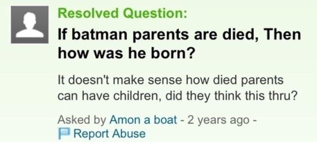 nonsense questions - Resolved Question If batman parents are died, Then how was he born? It doesn't make sense how died parents can have children, did they think this thru? Asked by Amon a boat 2 years ago Report Abuse