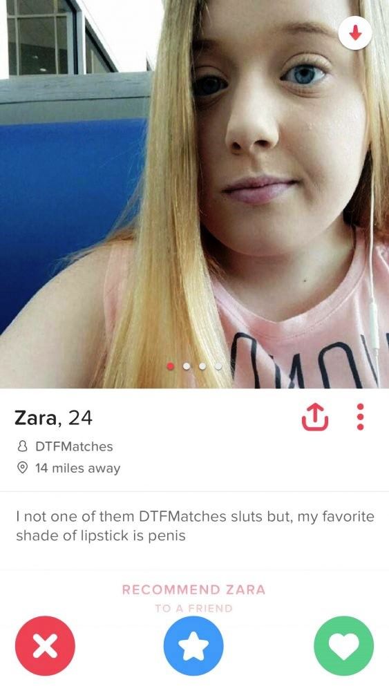 tinder girls - Zara, 24 8 DTFMatches 14 miles away I not one of them DTFMatches sluts but, my favorite shade of lipstick is penis Recommend Zara To A Friend