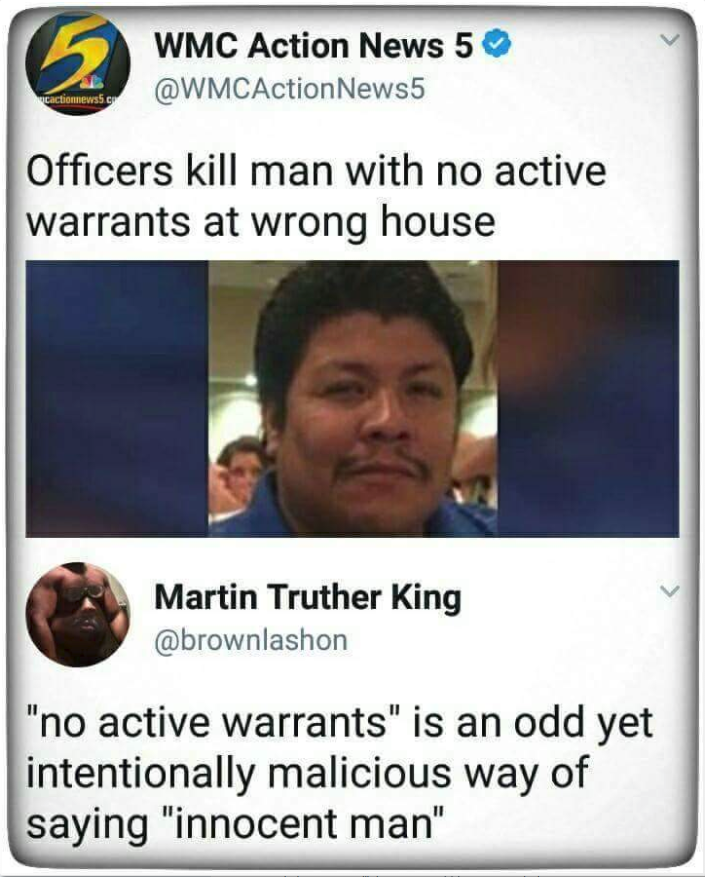 Wmc Action News 5 News5 Officers kill man with no active warrants at wrong house Martin Truther King "no active warrants" is an odd yet intentionally malicious way of saying "innocent man"
