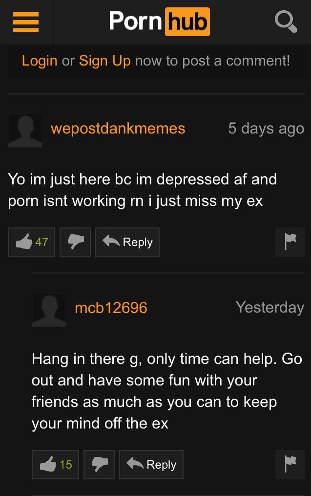 words lonely - Pornhub Login or Sign Up now to post a comment! wepostdankmemes 5 days ago Yo im just here bc im depressed af and porn isnt working rn i just miss my ex 47 mcb12696 Yesterday Hang in there g, only time can help. Go out and have some fun wit