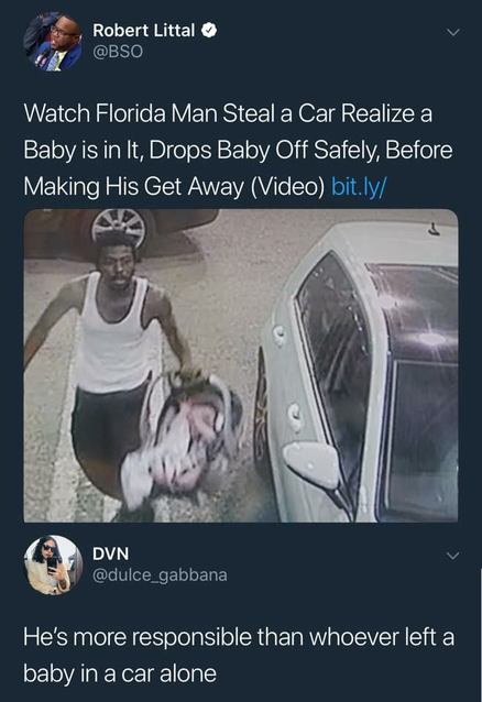 car thief meme - Robert Littal Watch Florida Man Steal a Car Realize a Baby is in It, Drops Baby Off Safely, Before Making His Get Away Video bit.ly Dvn He's more responsible than whoever left a baby in a car alone