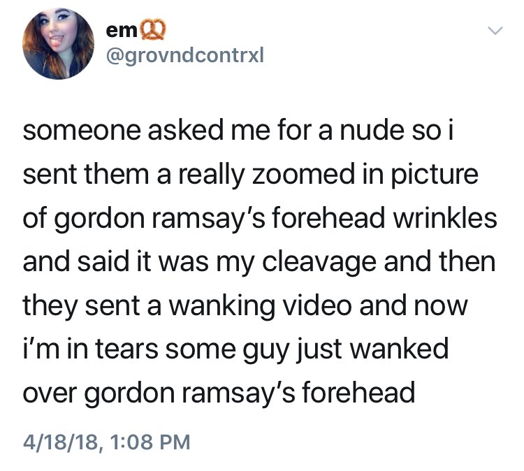 gordon ramsay forehead meme - em someone asked me for a nude so i sent them a really zoomed in picture of gordon ramsay's forehead wrinkles and said it was my cleavage and then they sent a wanking video and now i'm in tears some guy just wanked over gordo