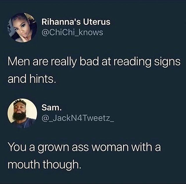 men are really bad at reading signs - Rihanna's Uterus Men are really bad at reading signs and hints. Sam. You a grown ass woman with a mouth though