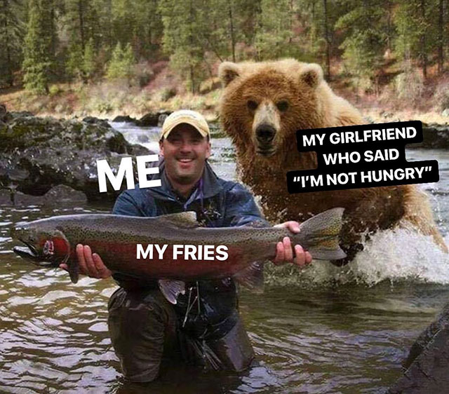 man fishing with bear - My Girlfriend Who Said "I'M Not Hungry" Me My Fries