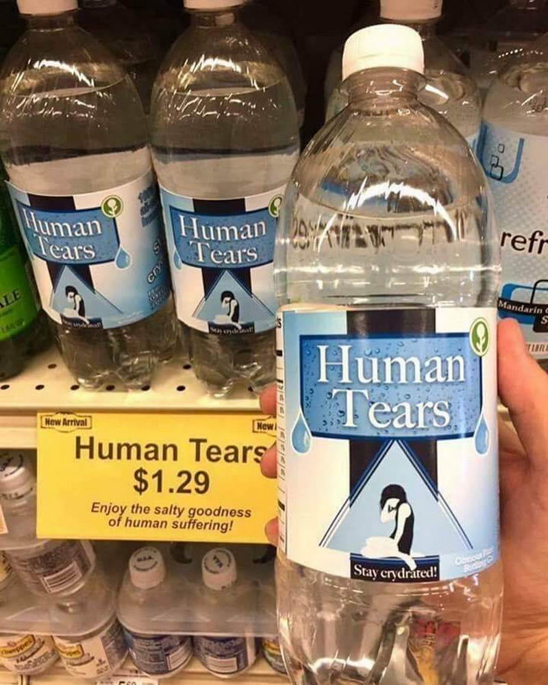 human tears water - . Human Tears Human Tears refr Mandarin Tunt Human Tears New Arrival Newt Human Tears $1.29 Enjoy the salty goodness of human suffering! Stay crydrated!