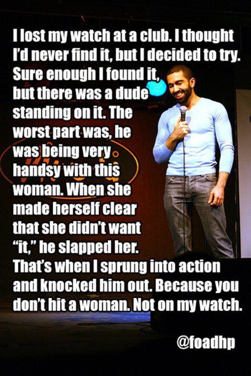 memes - comedian jokes - Tlost my watch at a club. I thought I'd never find it, but I decided to try. Sure enough I found it, but there was a dude standing on it. The worst part was, he was being very handsy with this woman. When she made herself clear th