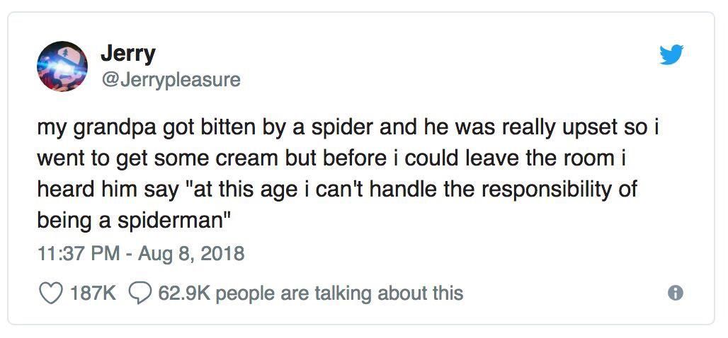 twitter celebrity advice - Jerry my grandpa got bitten by a spider and he was really upset so i went to get some cream but before i could leave the room i heard him say "at this age i can't handle the responsibility of being a spiderman" people are talkin