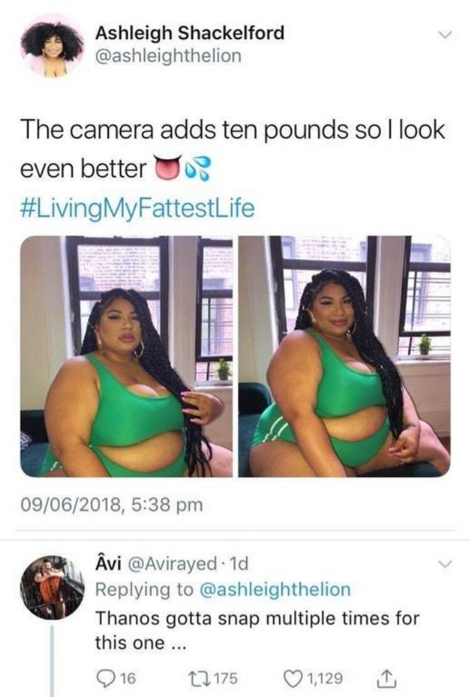 ashleigh shackelford memes - Ashleigh Shackelford The camera adds ten pounds so I look even better MyFattestLife 09062018, vi . 1d Thanos gotta snap multiple times for this one ... 16 12175 1,129 1