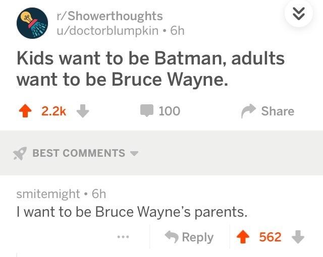 want to be bruce wayne's parents - rShowerthoughts udoctorblumpkin. 6h Kids want to be Batman, adults want to be Bruce Wayne. 100 Best smitemight 6h I want to be Bruce Wayne's parents. 562