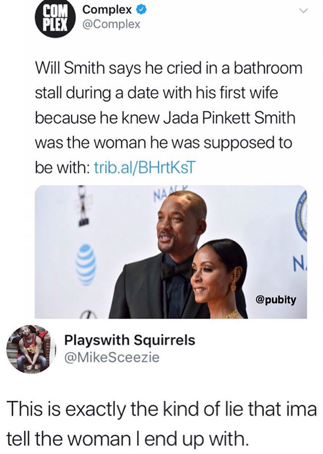 random pic conversation - Complex Will Smith says he cried in a bathroom stall during a date with his first wife because he knew Jada Pinkett Smith was the woman he was supposed to be with trib.alBHrtKST Playswith Squirrels Sceezie This is exactly the kin