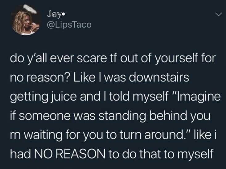 random pic relatable quotes vsco - Jay. do y'all ever scare tf out of yourself for no reason? I was downstairs getting juice and I told myself "Imagine if someone was standing behind you rn waiting for you to turn around." i had No Reason to do that to my