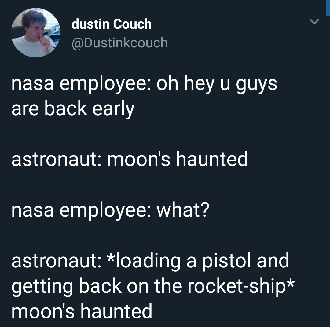 random cool pic presentation - dustin Couch nasa employee oh hey u guys are back early astronaut moon's haunted nasa employee what? astronaut loading a pistol and getting back on the rocketship moon's haunted