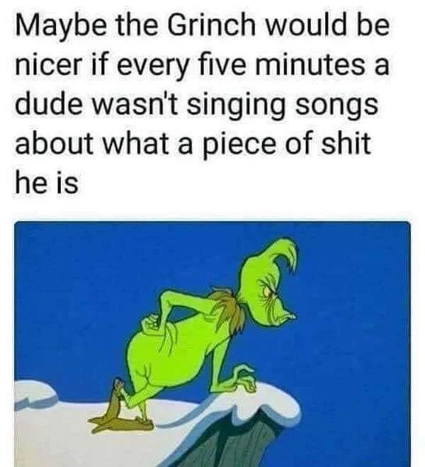 grinch stole christmas - Maybe the Grinch would be nicer if every five minutes a dude wasn't singing songs about what a piece of shit he is