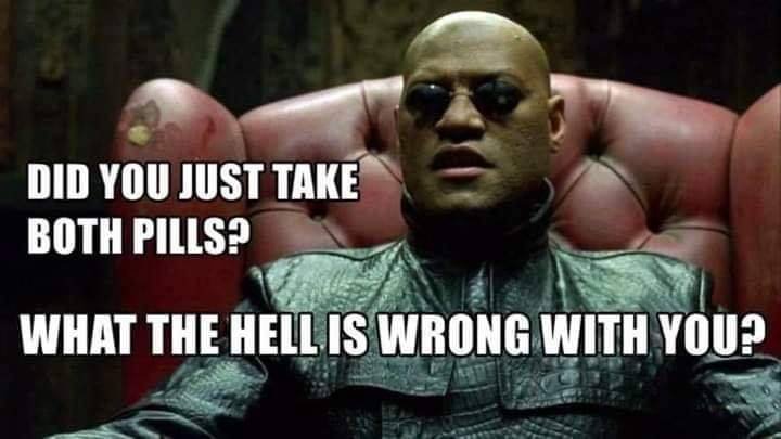 matrix morpheus - Did You Just Take Both Pills? What The Hell Is Wrong With You?