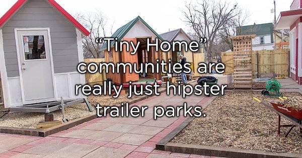 showerthoughts   - shed - "Tiny Home communities are really just hipster trailer parks.