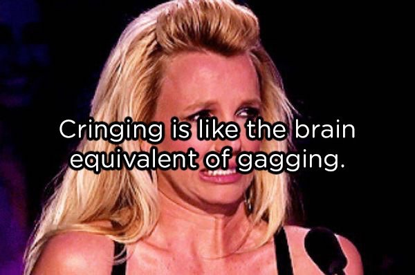 showerthoughts   - britney cringe - Cringing is the brain equivalent of gagging.